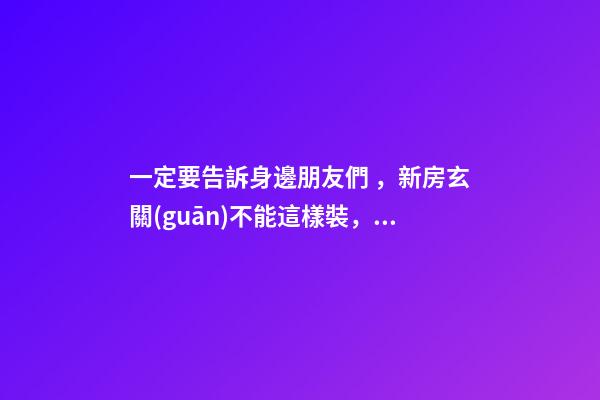 一定要告訴身邊朋友們，新房玄關(guān)不能這樣裝，風(fēng)水不好！